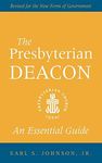 The Presbyterian Deacon: An Essential Guide, Revised for the New Form of Government