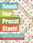 Smash Your Precut Stash!: 13 Quilts Using Your Jelly Rolls, Charm Squares, Fat Quarters and Yardage