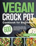 Vegan Crock Pot Cookbook for Beginners: 600-Day Ultra-Convenient, Super-Tasty Plant-Based Recipes for Smart People to Master Your Favorite Kitchen Device