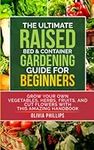 The Ultimate Raised Bed & Container Gardening Guide For Beginners: Grow Your Own Vegetables, Herbs, Fruits, and Cut Flowers with this Amazing Handbook ... Family, Fertility, and Maternal Wellness)