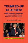 Trumped-Up Charges!: Donald Trump Didn't Say Mexicans are Rapists and Criminals, and 9 Other Lies about Him Exposed