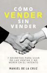 CÓMO VENDER SIN VENDER: 7 Secretos para Vivir de las Ventas, y No Morir en el Intento (Spanish Edition)