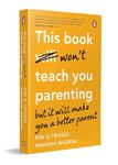 This Book Won’t Teach You Parenting: But It Will Make You a Better Parent | Indian Parenting Book on Emotional Intelligence & Positive Discipline by Riri G. Trivedi
