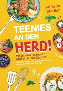 Teenies an den Herd! Mit diesen Rezepten rockst du die Küche! Schritt für Schritt kochen und backen lernen mit dem Kochbuch für Teenager
