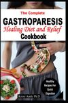 THE COMPLETE GASTROPARESIS HEALING DIET AND RELIEF COOKBOOK: A Guided Recipes Cookbook for Gastric Relief, Reducing Symptoms and Great Approaches to Healthy Digestive Order