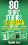 80 Short Stories in German - 4 Books in 1: Learn German with Easy Reading, Vocabulary, and Comprehension Exercises for Beginners to Advanced Learners (German Edition)