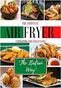 The Complete Air Fryer Cookbook For Beginners. "The Italian Way": From Appetizers to Desserts in a Path of Typical Healthy and Easy Dishes of the Italian Tradition. 165 Recipes. 2022 Edition