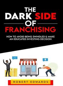 The Dark Side of Franchising: How to Avoid Being Swindled and Make an Educated Buying Decision
