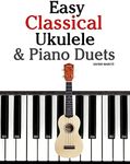 Easy Classical Ukulele & Piano Duets: Featuring Music of Bach, Mozart, Beethoven, Vivaldi and Other Composers. in Standard Notation and Tab