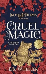 Cruel Magic: A Victorian Faerie Tale (Iron & Thorns Gaslamp Fantasy Book 1)