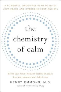 The Chemistry of Calm: A Powerful, Drug-Free Plan to Quiet Your Fears and Overcome Your Anxiety