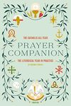 The Catholic All Year Prayer Companion: The Liturgical Year in Practice