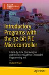 Introductory Programs with the 32-bit PIC Microcontroller: A Line-by-Line Code Analysis and Reference Guide for Embedded Programming in C (Maker Innovations Series)