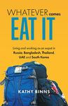 Whatever Comes, Eat It: Living and working as an expat in Russia, Bangladesh, Thailand, UAE and South Korea