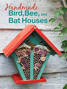 Handmade Bird, Bee, and Bat Houses: 25 beautiful homes, feeders, and more to attract wildlife into your garden