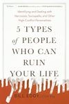 5 Types of People Who Can Ruin Your Life: Identifying and Dealing with Narcissists, Sociopaths, and Other High-Conflict Personalities