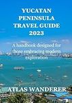 Yucatan Peninsula Travel Guide 2023: A handbook designed for those embracing modern exploration