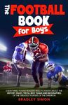 The Football Book for Boys: Everything Young Readers Need to Know About the History, Rules, Trivia, Best Teams and Biographies of the Greatest Players of the Gridiron