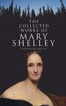 The Collected Works of Mary Shelley (Illustrated Edition): Novels, Short Stories, Plays & Travel Books, Including Biography of the Author