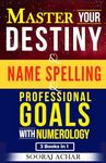 Master Your DESTINY, NAME SPELLING & PROFESSIONAL GOALS With Numerology: "3 Books in 1" - Life Changing Trilogy (Achieve Life-Mastery with the NUMEROLOGY Bundle Book 4)