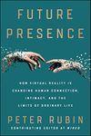 Future Presence: How Virtual Reality Is Changing Human Connection, Intimacy, and the Limits of Ordinary Life