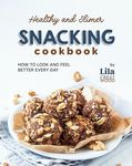 Healthy and Slimer Snacking Cookbook: How to Look and Feel Better Every Day