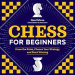 Chess for Beginners: Know the Rules, Choose Your Strategy, and Start Winning