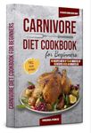 Carnivore Diet Cookbook For Beginners: 110 Easy, High-Protein, Low-Carb Recipes for Meat Lovers – Tasty, Healthy Meals to Increase Energy & Lose Weight Fast! (The Ultimate Carnivore Diet Series)