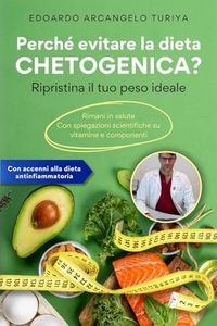 Perché evitare la dieta CHETOGENICA? Ripristina il tuo peso ideale: Rimani in salute. Con spiegazioni scientifiche su vitamine e componenti. Accenni alla dieta antinfiammatoria