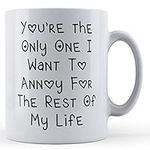 Funny Mug Girlfriend, Boyfriend, Engaged, You're The Only One I Want to Annoy for The Rest of My Life - Gift Mug