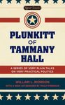 Plunkitt of Tammany Hall: A Series of Very Plain Talks on Very Practical Politics