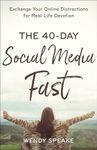 The 40-Day Social Media Fast: Exchange Your Online Distractions for Real-Life Devotion