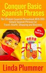 Conquer Basic Spanish Phrases: The Ultimate Spanish Phrasebook With 900+ Simple Spanish Phrases For Travel, Health, Shopping and Business (Learn Spanish 3)