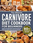 The Ultimate Carnivore Diet Cookbook For Beginners: Transform Your Health with 80+ Flavorful Carnivore Diet Recipes and a Simple 28-Day carnivore diet Meal Plan! (Carnivore Diet Cooking)