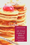 Air Fryer Cakes And Bakes 2 Cookbooks in 1: Sweet, Mouthwatering Treats For The Family! (The Complete Air Fryer Cookbook)