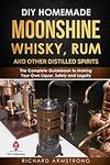 DIY Homemade Moonshine, Whisky, Rum, and Other Distilled Spirits: The Complete Guidebook to Making Your Own Liquor, Safely and Legally