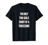 Mens Only Two Girls Short Of A Thre