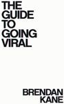 The Guide to Going Viral: The Art and Science of Succeeding on Social Media