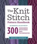 Knit Stitch Pattern Handbook, The: An Essential Collection of 300 Designer Stitches and Techniques