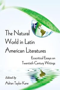 The Natural World in Latin American Literatures: Ecocritical Essays on Twentieth Century Writings