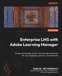 Enterprise LMS with Adobe Learning Manager: Design and develop world-class learning experiences for your employees, partners, and customers