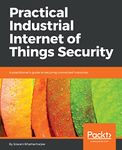 Practical Industrial Internet of Things Security: A practitioner's guide to securing connected industries