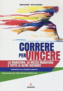 Correre per vincere. La maratona, la mezza maratona e tutte le altre distanze. Programma di allenamento completo