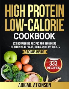 High Protein Low-Calorie Cookbook: 333 Nourishing Recipes for Beginners - Healthy Meal Plans, Quick and Easy Boosts