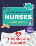 This NURSE Is off Duty +125 Large Print Word Search Puzzles for NURSES: Perfect Gift Idea For Registered Nurses, Nurse Practitioners and Nursing Students ( nurse appreciation gifts )