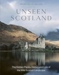 Unseen Scotland: The Hidden Places, History and Folklore of the Wild Isle