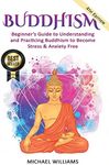 Buddhism: Beginner's Guide to Understanding & Practicing Buddhism to Become Stress and Anxiety Free