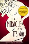 A Miracle Is On Its Way: The First Time Moms Pregnancy Guide to Expecting, Childbirth, Breastfeeding and Motherhood