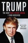 Trump: The Best Real Estate Advice I Ever Received: 100 Top Experts Share Their Strategies