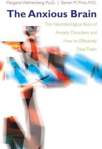 The Anxious Brain: The Neurobiological Basis of Anxiety Disorders and How to Effectively Treat Them